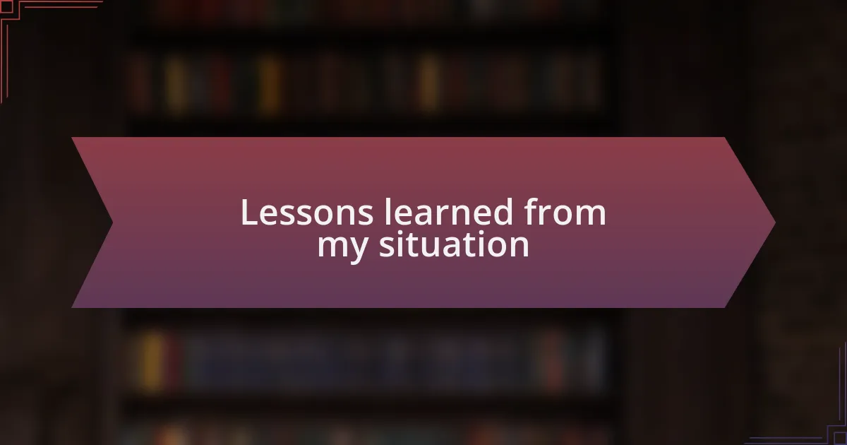 Lessons learned from my situation