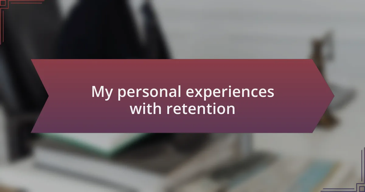 My personal experiences with retention