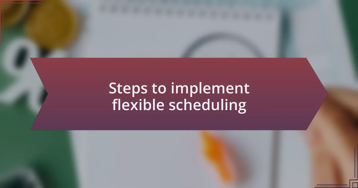 Steps to implement flexible scheduling