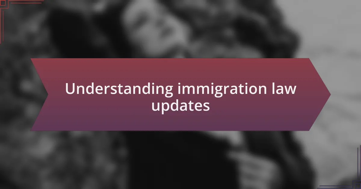 Understanding immigration law updates